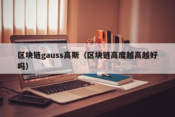 区块链gauss高斯(区块链高度越高越好吗)