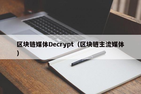 区块链媒体Decrypt(区块链主流媒体)